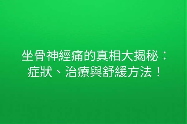 坐骨神經痛的真相大揭秘：症狀、治療與舒緩方法！