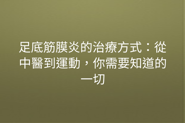 足底筋膜炎的治療方式：從中醫到運動，你需要知道的一切
