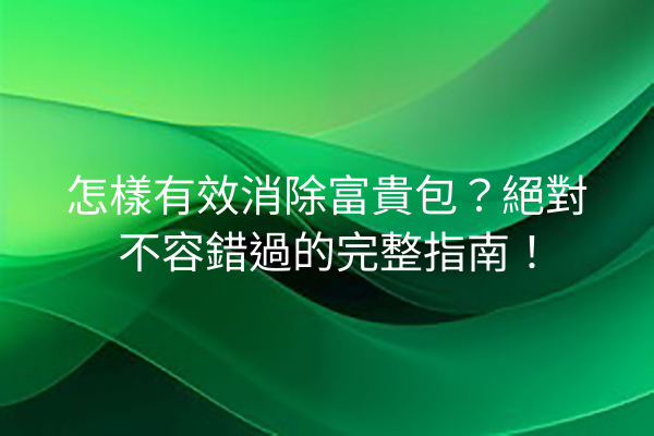 怎樣有效消除富貴包？絕對不容錯過的完整指南！