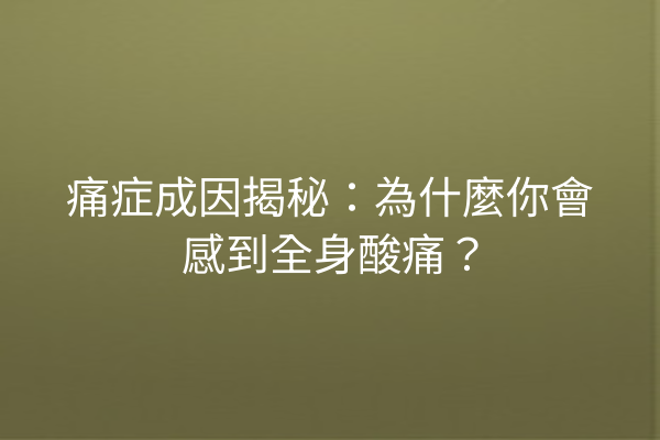 痛症成因揭秘：為什麼你會感到全身酸痛？
