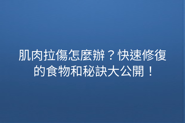 肌肉拉傷怎麼辦？快速修復的食物和秘訣大公開！