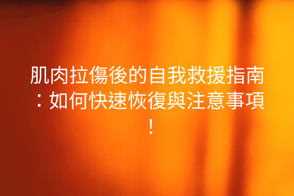 肌肉拉傷後的自我救援指南：如何快速恢復與注意事項！
