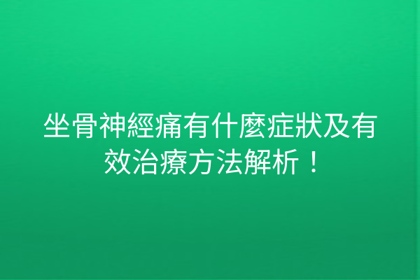 坐骨神經痛有什麼症狀及有效治療方法解析！
