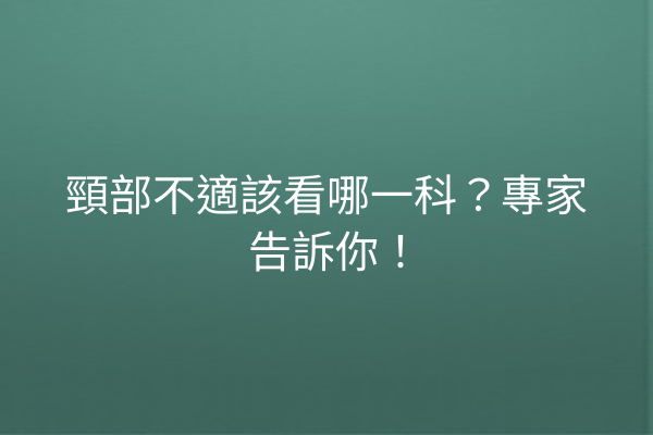 頸部不適該看哪一科？專家告訴你！