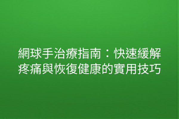 網球手治療指南:快速緩解疼痛與恢復健康的實用技巧 網球手治療指南:快速緩解疼痛與恢復健康的實用技巧