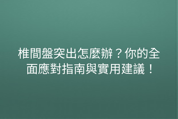 椎間盤突出怎麼辦?你的全面應對指南與實用建議! 椎間盤突出怎麼辦?你的全面應對指南與實用建議!