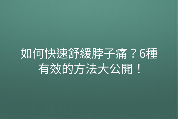 如何快速舒緩脖子痛?6種有效的方法大公開! 如何快速舒緩脖子痛?6種有效的方法大公開!