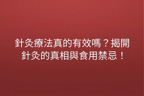 針灸療法真的有效嗎？揭開針灸的真相與食用禁忌！