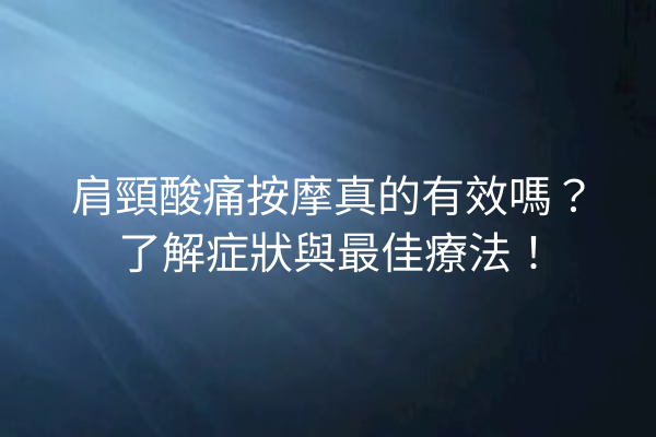 肩頸酸痛按摩真的有效嗎？了解症狀與最佳療法！
