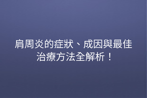 肩周炎的症狀、成因與最佳治療方法全解析！