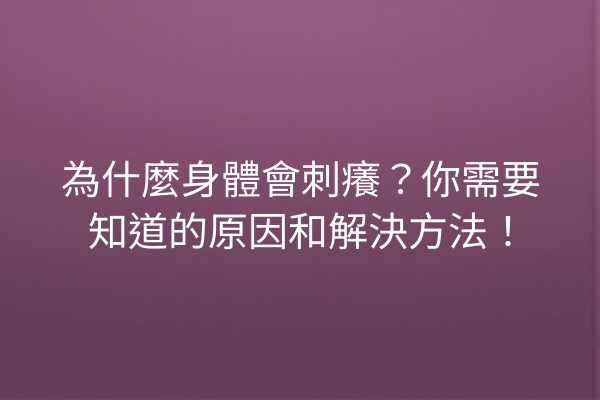 為什麼身體會刺癢？你需要知道的原因和解決方法！