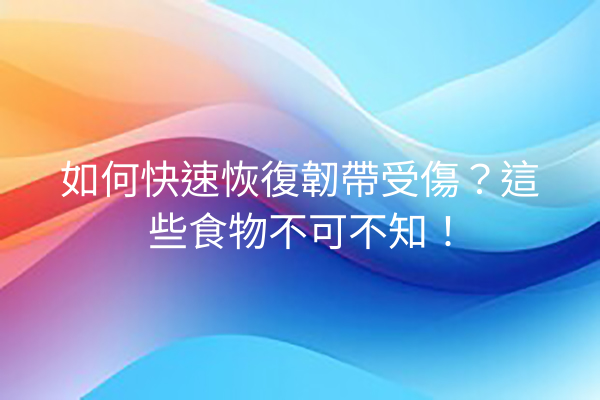 如何快速恢復韌帶受傷?這些食物不可不知! 如何快速恢復韌帶受傷?這些食物不可不知!