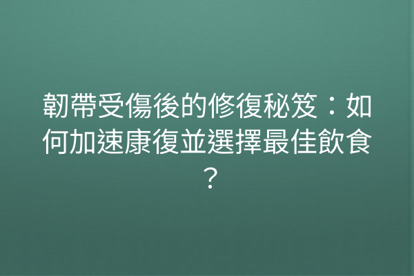 韌帶受傷後的修復秘笈：如何加速康復並選擇最佳飲食？