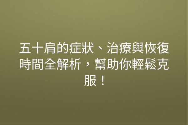 五十肩的症狀、治療與恢復時間全解析，幫助你輕鬆克服！