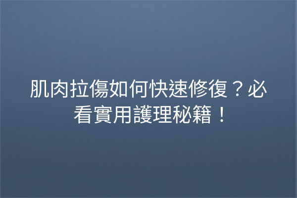 肌肉拉傷如何快速修復？必看實用護理秘籍！