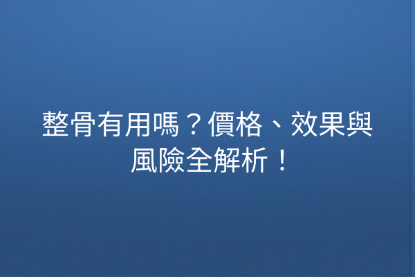 整骨有用嗎？價格、效果與風險全解析！