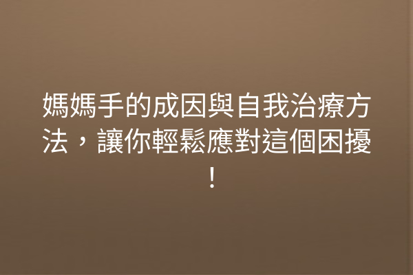 媽媽手的成因與自我治療方法，讓你輕鬆應對這個困擾！
