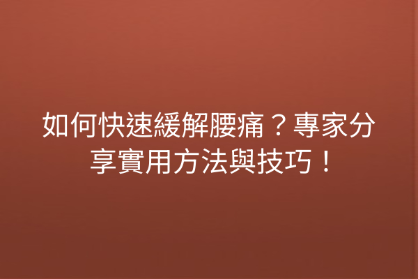 如何快速緩解腰痛？專家分享實用方法與技巧！