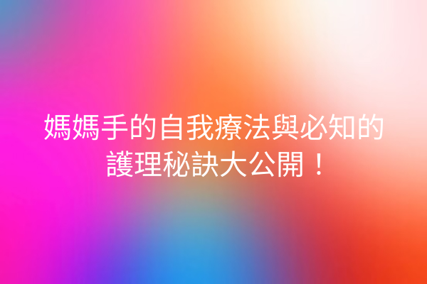 媽媽手的自我療法與必知的護理秘訣大公開！