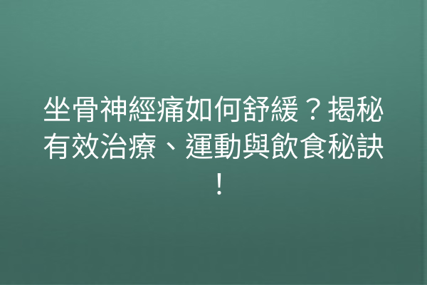 坐骨神經痛如何舒緩？揭秘有效治療、運動與飲食秘訣！