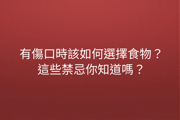 有傷口時該如何選擇食物？這些禁忌你知道嗎？