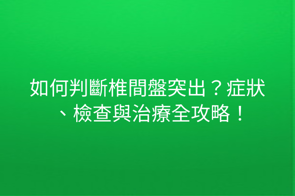 如何判斷椎間盤突出？症狀、檢查與治療全攻略！