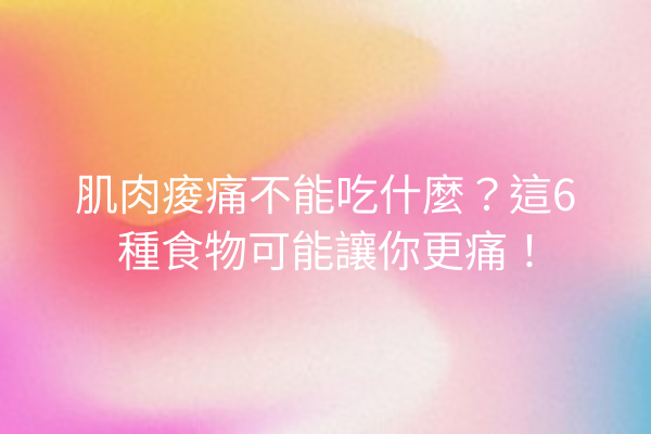 肌肉痠痛不能吃什麼？這6種食物可能讓你更痛！