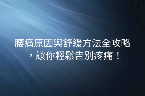 腰痛原因與舒緩方法全攻略,讓你輕鬆告別疼痛! 腰痛原因與舒緩方法全攻略,讓你輕鬆告別疼痛!