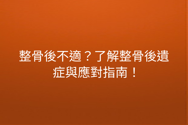 整骨後不適？了解整骨後遺症與應對指南！