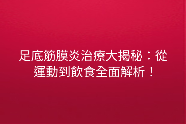 足底筋膜炎治療大揭秘:從運動到飲食全面解析! 足底筋膜炎治療大揭秘:從運動到飲食全面解析!