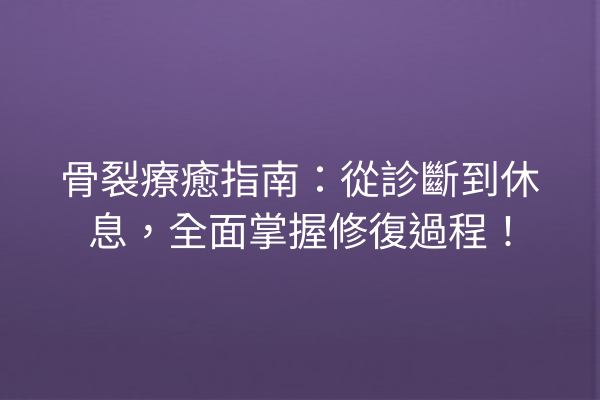 骨裂療癒指南：從診斷到休息，全面掌握修復過程！