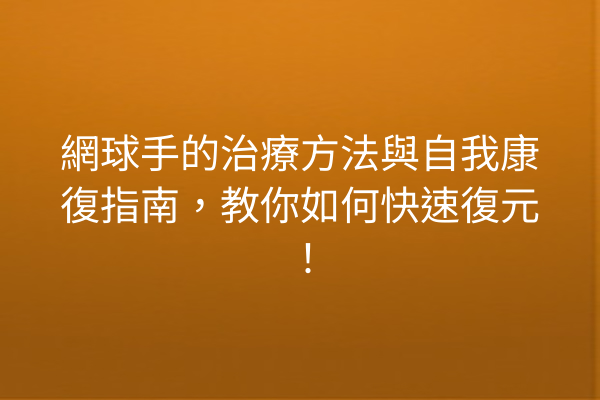 網球手的治療方法與自我康復指南，教你如何快速復元！