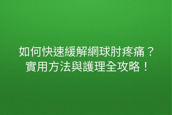 如何快速緩解網球肘疼痛?實用方法與護理全攻略! 如何快速緩解網球肘疼痛?實用方法與護理全攻略!