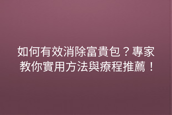 如何有效消除富貴包？專家教你實用方法與療程推薦！