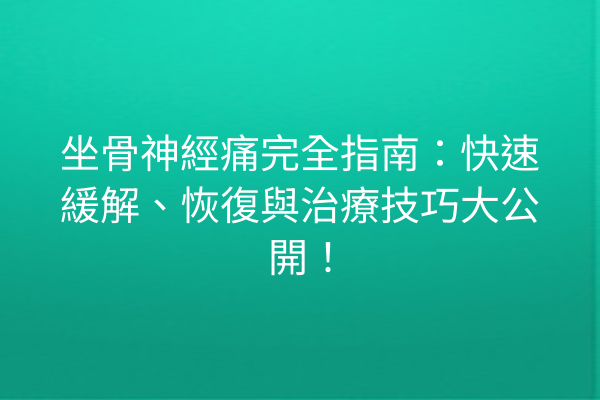 坐骨神經痛完全指南：快速緩解、恢復與治療技巧大公開！