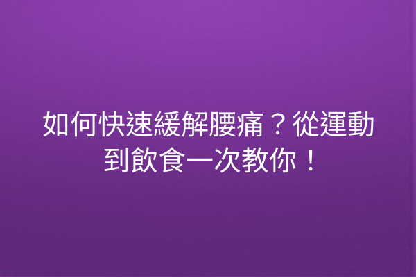 如何快速緩解腰痛？從運動到飲食一次教你！