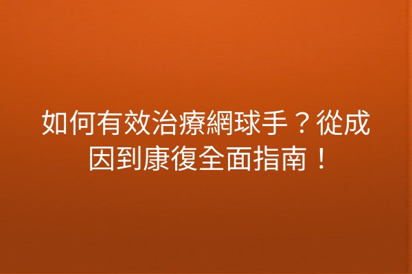 如何有效治療網球手？從成因到康復全面指南！