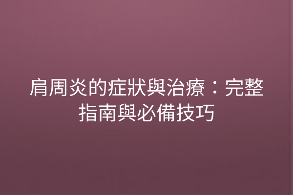 肩周炎的症狀與治療:完整指南與必備技巧 肩周炎的症狀與治療:完整指南與必備技巧