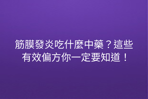 筋膜發炎吃什麼中藥？這些有效偏方你一定要知道！