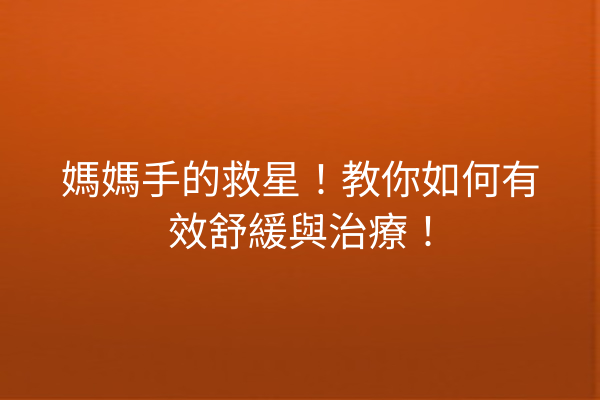 媽媽手的救星！教你如何有效舒緩與治療！