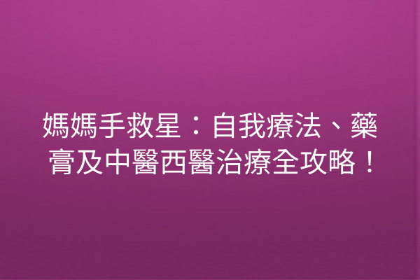 媽媽手救星:自我療法、藥膏及中醫西醫治療全攻略! 媽媽手救星:自我療法、藥膏及中醫西醫治療全攻略!