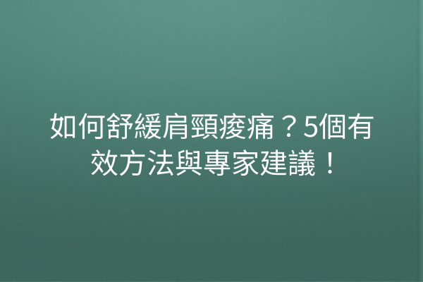 如何舒緩肩頸痠痛？5個有效方法與專家建議！