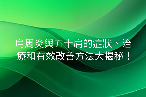 肩周炎與五十肩的症狀、治療和有效改善方法大揭秘！