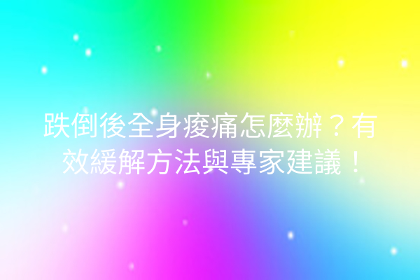 跌倒後全身痠痛怎麼辦？有效緩解方法與專家建議！