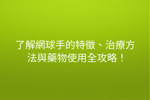 了解網球手的特徵、治療方法與藥物使用全攻略！