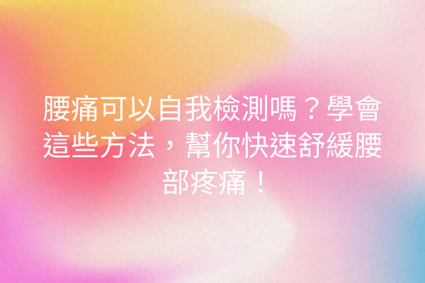 腰痛可以自我檢測嗎?學會這些方法,幫你快速舒緩腰部疼痛! 腰痛可以自我檢測嗎?學會這些方法,幫你快速舒緩腰部疼痛!