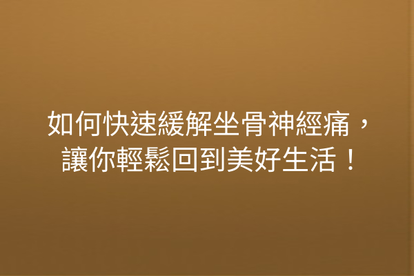 如何快速緩解坐骨神經痛，讓你輕鬆回到美好生活！