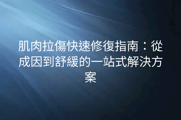 肌肉拉傷快速修復指南:從成因到舒緩的一站式解決方案 肌肉拉傷快速修復指南:從成因到舒緩的一站式解決方案