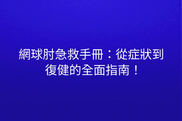 網球肘急救手冊：從症狀到復健的全面指南！