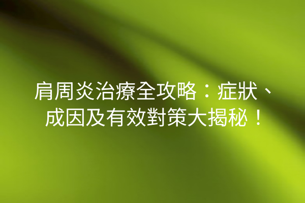 肩周炎治療全攻略：症狀、成因及有效對策大揭秘！